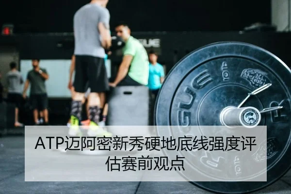 ATP迈阿密新秀硬地底线强度评估赛前观点